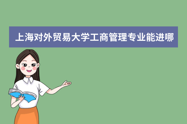 上海对外贸易大学工商管理专业能进哪些企业 工商管理出来可以做什么工作